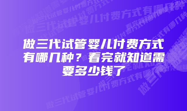 做三代试管婴儿付费方式有哪几种？看完就知道需要多少钱了