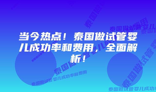 当今热点！泰国做试管婴儿成功率和费用，全面解析！