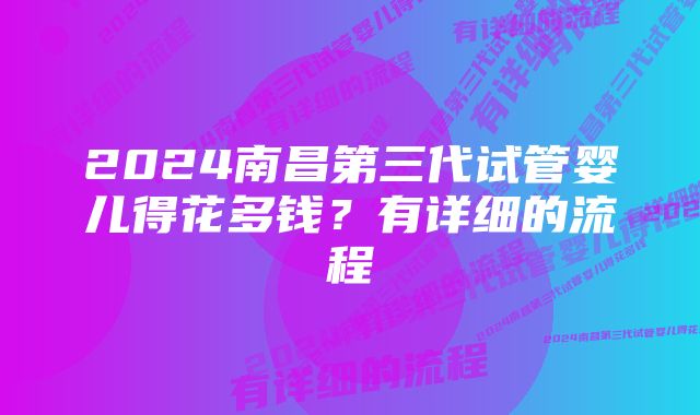 2024南昌第三代试管婴儿得花多钱？有详细的流程