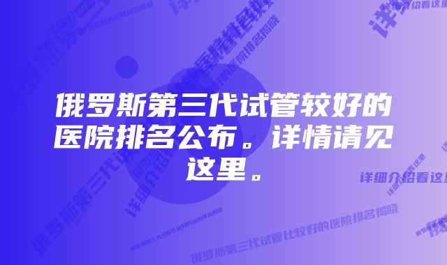 俄罗斯第三代试管较好的医院排名公布。详情请见这里。