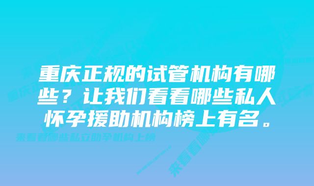 重庆正规的试管机构有哪些？让我们看看哪些私人怀孕援助机构榜上有名。