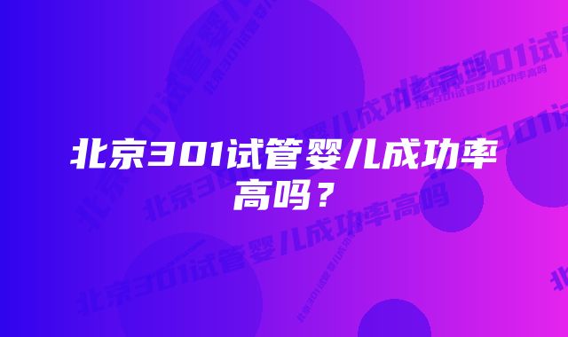 北京301试管婴儿成功率高吗？