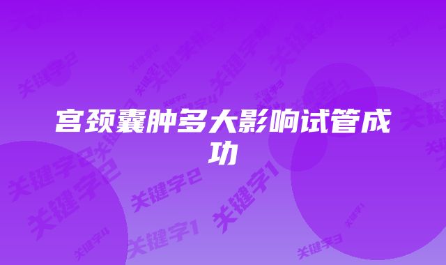 宫颈囊肿多大影响试管成功