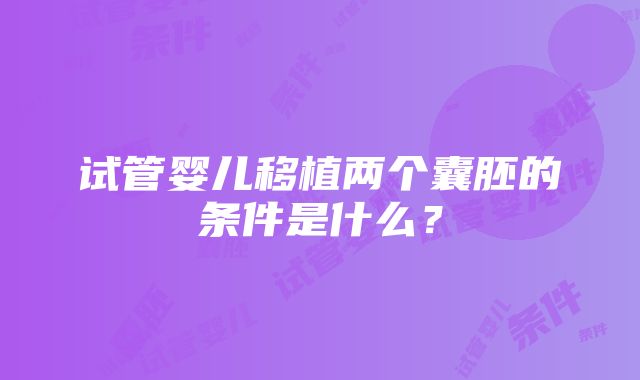 试管婴儿移植两个囊胚的条件是什么？