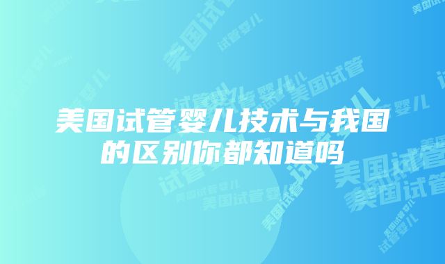 美国试管婴儿技术与我国的区别你都知道吗