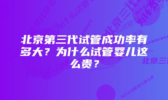 北京第三代试管成功率有多大？为什么试管婴儿这么贵？