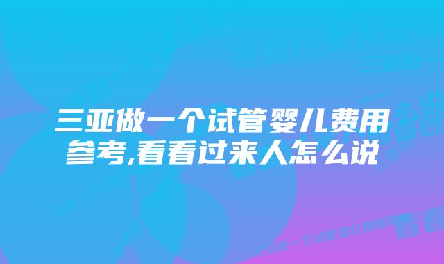 三亚做一个试管婴儿费用参考,看看过来人怎么说