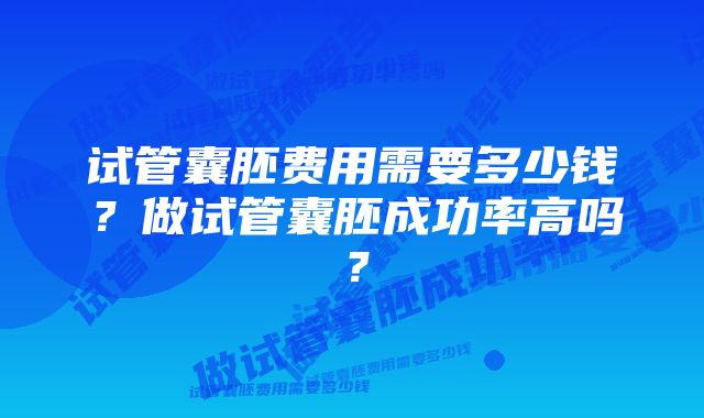 试管囊胚费用需要多少钱？做试管囊胚成功率高吗？