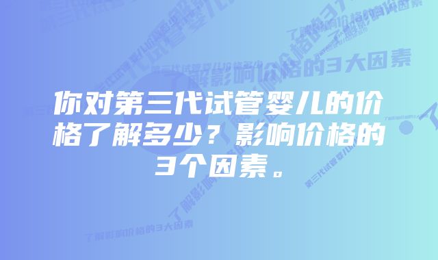 你对第三代试管婴儿的价格了解多少？影响价格的3个因素。