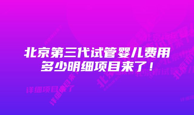 北京第三代试管婴儿费用多少明细项目来了！