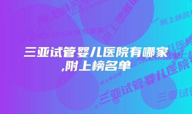 三亚试管婴儿医院有哪家,附上榜名单