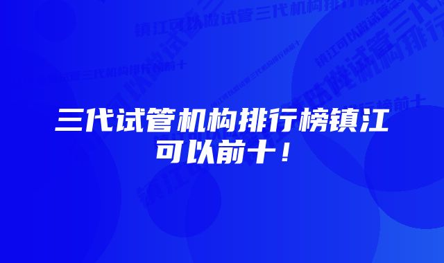 三代试管机构排行榜镇江可以前十！