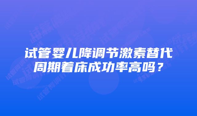 试管婴儿降调节激素替代周期着床成功率高吗？