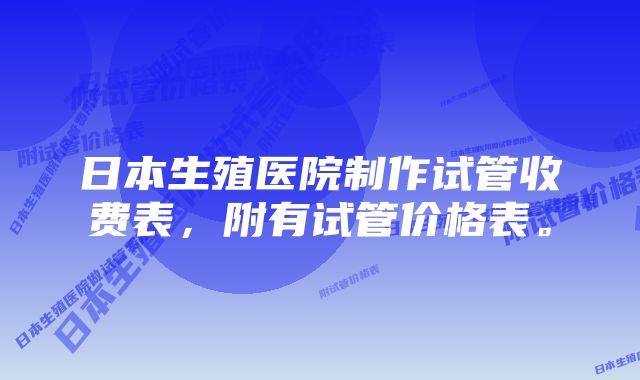 日本生殖医院制作试管收费表，附有试管价格表。