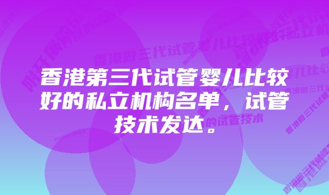 香港第三代试管婴儿比较好的私立机构名单，试管技术发达。