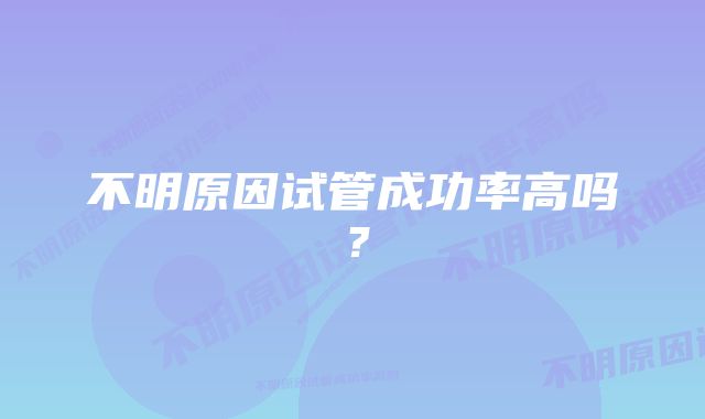 不明原因试管成功率高吗？