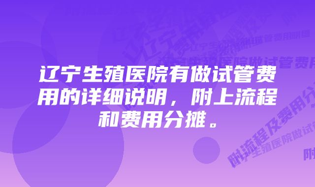 辽宁生殖医院有做试管费用的详细说明，附上流程和费用分摊。