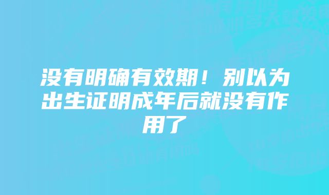 没有明确有效期！别以为出生证明成年后就没有作用了