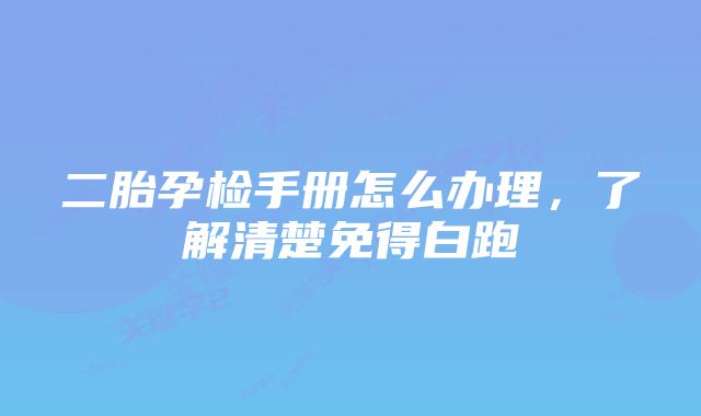 二胎孕检手册怎么办理，了解清楚免得白跑