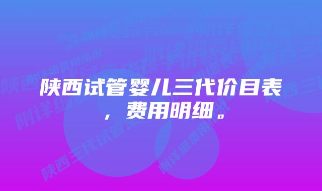 陕西试管婴儿三代价目表，费用明细。