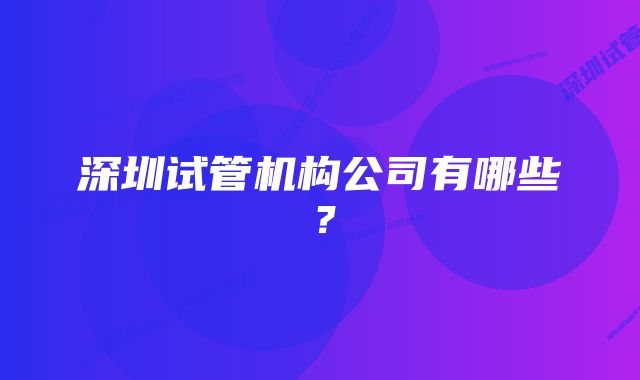 深圳试管机构公司有哪些？