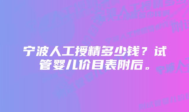 宁波人工授精多少钱？试管婴儿价目表附后。