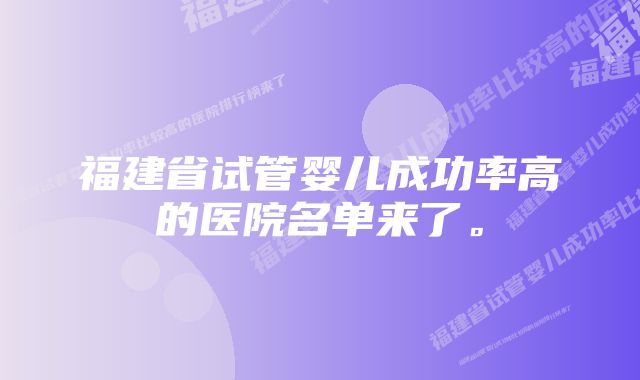 福建省试管婴儿成功率高的医院名单来了。