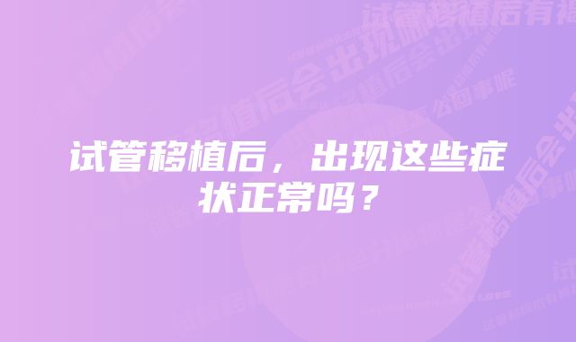 试管移植后，出现这些症状正常吗？