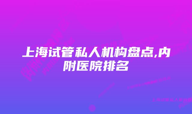 上海试管私人机构盘点,内附医院排名