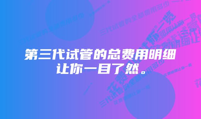 第三代试管的总费用明细让你一目了然。