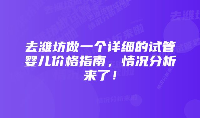 去潍坊做一个详细的试管婴儿价格指南，情况分析来了！