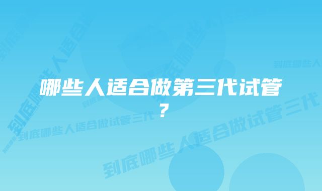 哪些人适合做第三代试管？