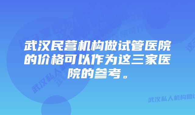 武汉民营机构做试管医院的价格可以作为这三家医院的参考。