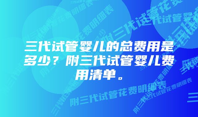 三代试管婴儿的总费用是多少？附三代试管婴儿费用清单。