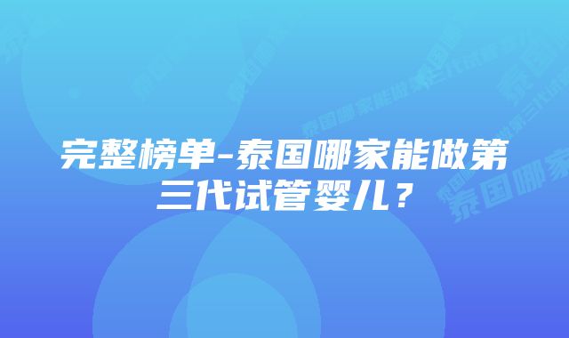 完整榜单-泰国哪家能做第三代试管婴儿？