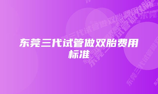 东莞三代试管做双胎费用标准