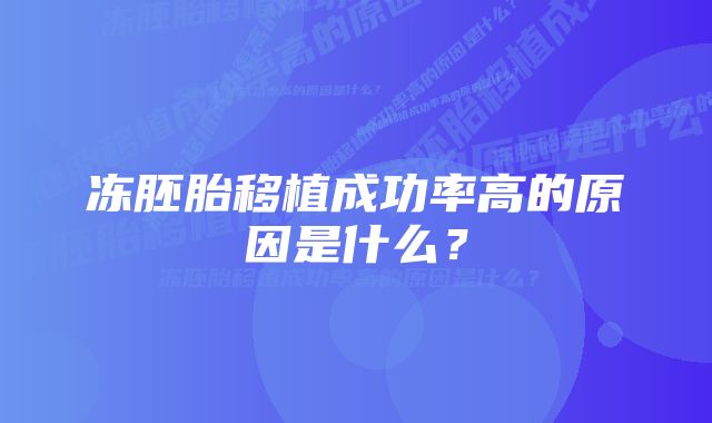 冻胚胎移植成功率高的原因是什么？