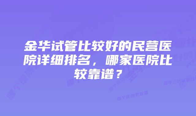 金华试管比较好的民营医院详细排名，哪家医院比较靠谱？