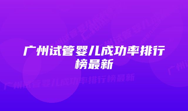 广州试管婴儿成功率排行榜最新