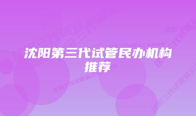 沈阳第三代试管民办机构推荐