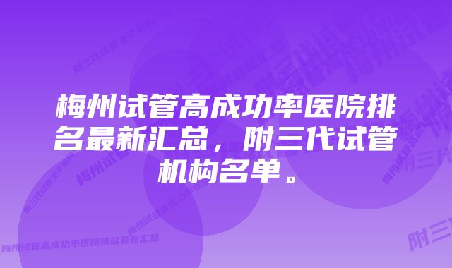 梅州试管高成功率医院排名最新汇总，附三代试管机构名单。