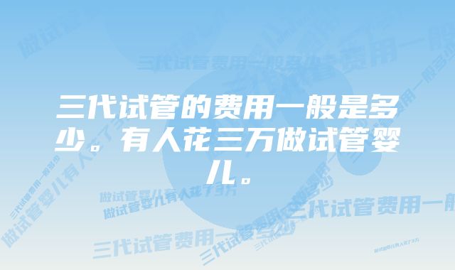 三代试管的费用一般是多少。有人花三万做试管婴儿。