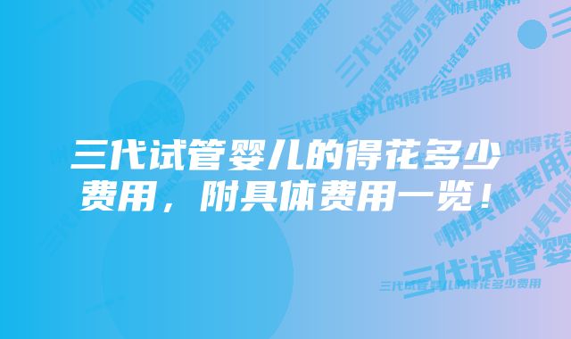 三代试管婴儿的得花多少费用，附具体费用一览！