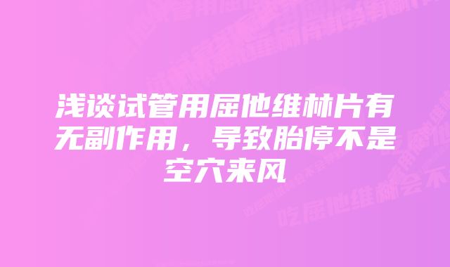 浅谈试管用屈他维林片有无副作用，导致胎停不是空穴来风