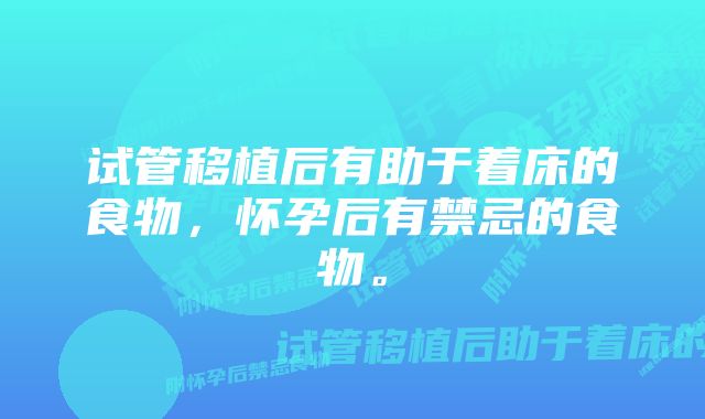 试管移植后有助于着床的食物，怀孕后有禁忌的食物。