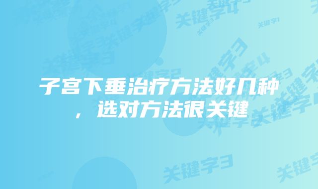 子宫下垂治疗方法好几种，选对方法很关键