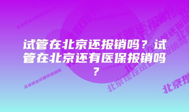 试管在北京还报销吗？试管在北京还有医保报销吗？