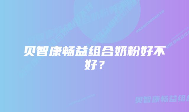 贝智康畅益组合奶粉好不好？