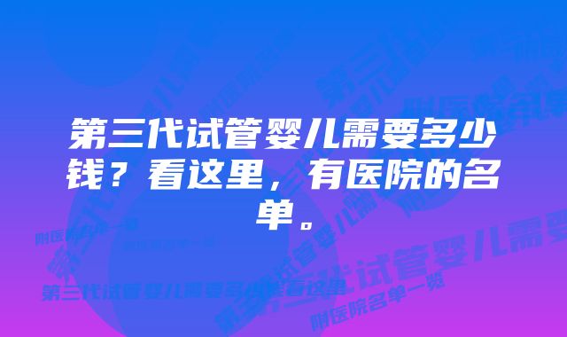 第三代试管婴儿需要多少钱？看这里，有医院的名单。