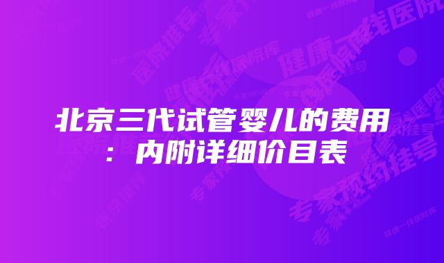 北京三代试管婴儿的费用：内附详细价目表